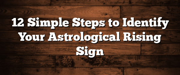 12 Simple Steps to Identify Your Astrological Rising Sign