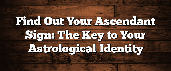 Find Out Your Ascendant Sign: The Key to Your Astrological Identity