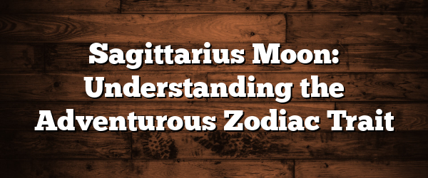 Sagittarius Moon: Understanding the Adventurous Zodiac Trait