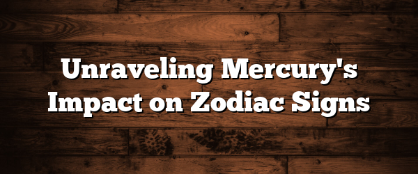 Unraveling Mercury's Impact on Zodiac Signs